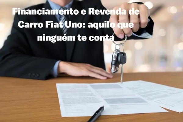 Financiamento e Revenda de Fiat Uno: aquilo que ninguém te conta
